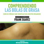 Comprendiendo Las Bolas De Grasa : Basado En Las Enseñanzas De Frank Suarez cover image