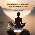 Reiki Revealed : A Beginner's Guide to Energy Healing cover image