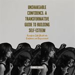 Unshakeable Confidence : A Transformative Guide to Building Self-Esteem cover image