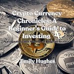 Crypto Currency Chronicles : A Beginner's Guide to Investing cover image