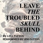 Leave the Troubled Skull Behind cover image