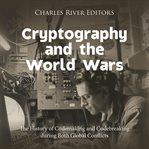 Cryptography and the World Wars : The History of Codemaking and Codebreaking During Both Global Confl cover image
