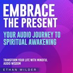 Embrace the Present : Your Journey to Spiritual Awakening cover image