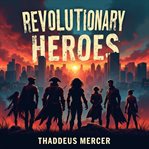 Revolutionary Heroes : Untold Stories of the Patriots cover image