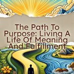 The Path to Purpose Living a Life of Meaning and Fulfillment cover image