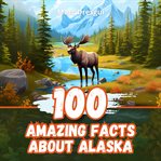 100 Amazing Facts About Alaska cover image