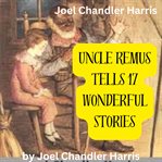 Joel Chandler Harris : Uncle Remus Tells 17 Wonderful Stories cover image