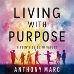 Living with purpose : a teen's guide to values cover image