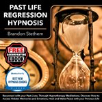 Past Life Regression Hypnosis : Reconnect With Your Past-lives, Through Hypnotherapy Meditations, Discover How To Access Hidden Memo cover image
