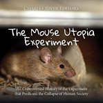 The Mouse Utopia Experiment : The Controversial History of the Experiment That Predicted the Collapse cover image