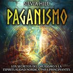 Paganismo : Los secretos del druidismo y la espiritualidad nórdica para principiantes cover image