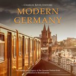 Modern Germany : The History and Legacy of the German Nation From Unification to Reunification cover image