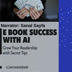 E Book Success With AI : Grow Your Readership With Secret Tips cover image