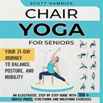 Chair Yoga for Seniors : Your 21-Day Journey to Balance, Posture, and Mobility. An Illustrated, Step cover image