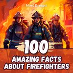 100 Amazing Facts About Firefighters cover image