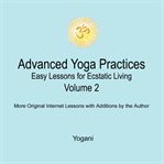 Advanced yoga practices. Easy lessons for ecstatic living. Volume 2 cover image