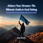Achieve Your Dreams : The Ultimate Guide to Goal Setting cover image