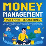 Money Management for Smart Teenage Boys : A Practical Guide to Strategic Budgeting, Saving, Investing cover image