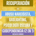 Recuperación del Abuso Narcisista, Gaslighting, Psicología Oscura y Codependencia (2 en 1) : Evita cover image