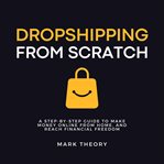 Dropshipping From Scratch : A Step-by-step Guide to Make Money Online From Home, and Reach Financial Freedom cover image