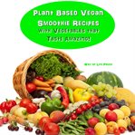 Plant Based Vegan Smoothie Recipes With Vegetables That Taste Amazing cover image