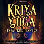 Kriya Yoga para principiantes : La guía definitiva de las asanas de yoga, los mudras, la meditación, cover image