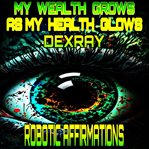 Robotic Affirmations : My Wealth Grows As My Health Glows cover image