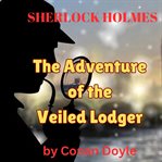 The Adventure of the Veiled Lodger : Sherlock Holmes (Doyle) cover image