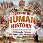 Fascinating Human History : 1000 Intriguing Facts and 101 Strange Historical Moments cover image