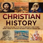Christian History : An Enthralling Guide to the Story of Christianity, From Its Early Origins Through cover image