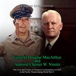 General Douglas MacArthur and Admiral Chester W. Nimitz : The Lives and Careers of America's Comma cover image