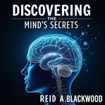 Discovering the Mind's Secrets : A Journey of Exploration and Healing cover image