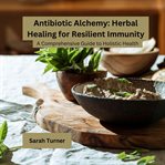 Antibiotic Alchemy : Herbal Healing for Resilient Immunity cover image