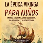 La Época Vikinga Para Niños: Una Guía Fascinante Sobre Los Vikingos, Sus Incursiones Y Su Vida Cotid cover image