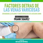 Factores Detras De Las Venas Varicosas : Basado En Las Enseñanzas De Frank Suarez cover image
