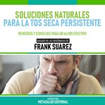 Soluciones Naturales Para La Tos Seca Persistente : Basado En Las Enseñanzas De Frank Suarez cover image