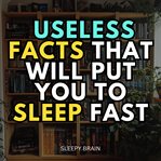 Useless Facts That Will Put You to Sleep Fast cover image