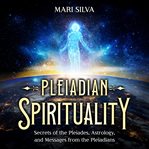 Pleiadian Spirituality : Secrets of the Pleiades, Astrology, and Messages From the Pleiadians cover image