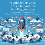 Agile software development for beginners : a beginner's expedition into efficient software development strategies cover image