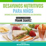 Desayunos Nutritivos Para Niños : Basado En Las Enseñanzas De Frank Suarez cover image
