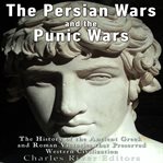 The Persian Wars and the Punic Wars : The History of the Ancient Greek and Roman Victories That Preserved Western Civilization cover image
