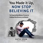You Made it Up, Now Stop Believing It : The Powerful Body Memory Process for Childhood Vow Discovery cover image