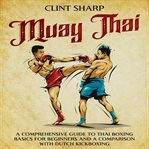Muay Thai : A Comprehensive Guide to Thai Boxing Basics for Beginners and a Comparison With Dutch cover image