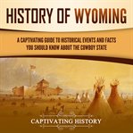 History of Wyoming : A Captivating Guide to Historical Events and Facts You Should Know About the cover image
