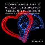 Emotional Intelligence : Navigating Feelings for Success and Fulfillment cover image