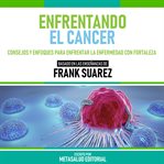 Enfrentando El Cancer : Basado En Las Enseñanzas De Frank Suarez cover image