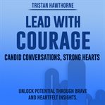 Lead With Courage : Candid Conversations, Strong Hearts cover image