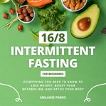 16/8 Intermittent Fasting for Beginners : Everything You Need to Know to Lose Weight, Boost Your Metabolism, and Detox Your Body cover image