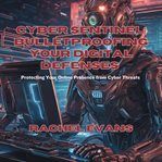 Cyber Sentinel : Bulletproofing Your Digital Defenses cover image