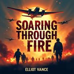 Soaring Through Fire : Heroic Bombing Missions in Wwii cover image
